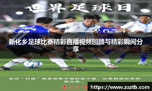 新化乡足球比赛精彩直播视频回顾与精彩瞬间分享