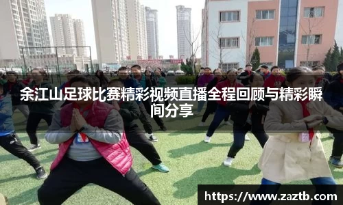 余江山足球比赛精彩视频直播全程回顾与精彩瞬间分享