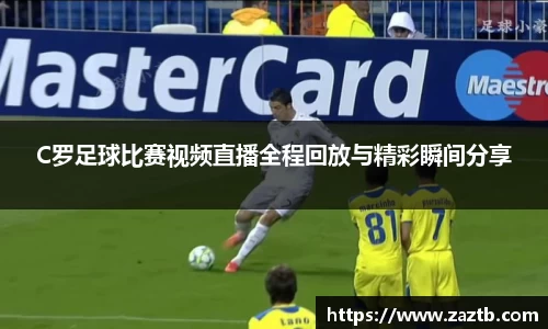 C罗足球比赛视频直播全程回放与精彩瞬间分享