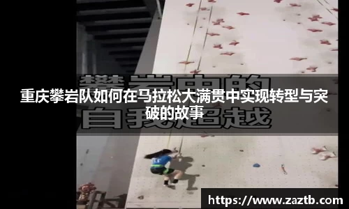 重庆攀岩队如何在马拉松大满贯中实现转型与突破的故事