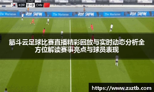 筋斗云足球比赛直播精彩回放与实时动态分析全方位解读赛事亮点与球员表现