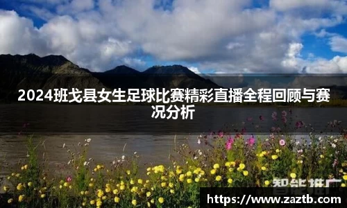 2024班戈县女生足球比赛精彩直播全程回顾与赛况分析