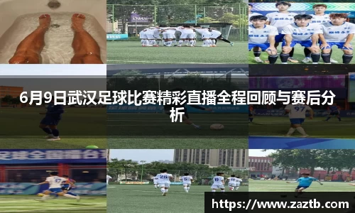 6月9日武汉足球比赛精彩直播全程回顾与赛后分析