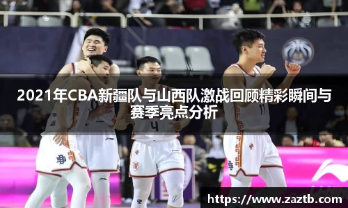2021年CBA新疆队与山西队激战回顾精彩瞬间与赛季亮点分析