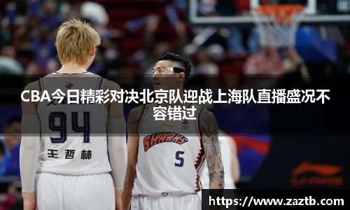 CBA今日精彩对决北京队迎战上海队直播盛况不容错过